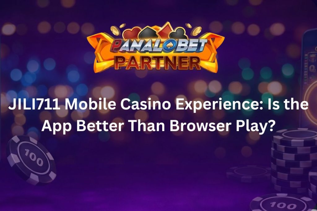 JILI711 Mobile Casino Experience Is the App Better Than Browser Play